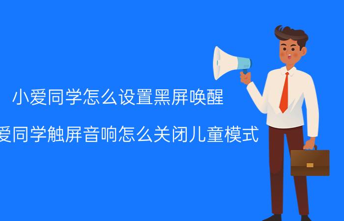 小爱同学怎么设置黑屏唤醒 小爱同学触屏音响怎么关闭儿童模式？